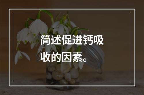 简述促进钙吸收的因素。