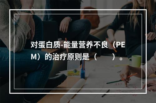 对蛋白质-能量营养不良（PEM）的治疗原则是（　　）。