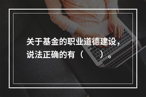 关于基金的职业道德建设，说法正确的有（　　）。