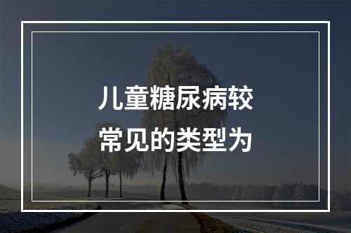 儿童糖尿病较常见的类型为