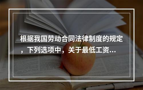 根据我国劳动合同法律制度的规定，下列选项中，关于最低工资的表