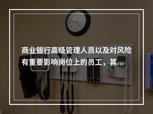 商业银行高级管理人员以及对风险有重要影响岗位上的员工，其绩效