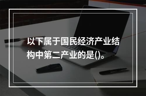 以下属于国民经济产业结构中第二产业的是()。