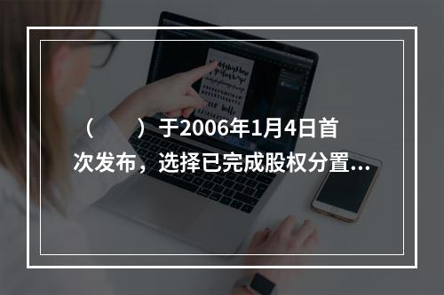 （　　）于2006年1月4日首次发布，选择已完成股权分置改革