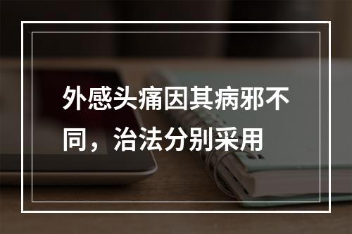 外感头痛因其病邪不同，治法分别采用