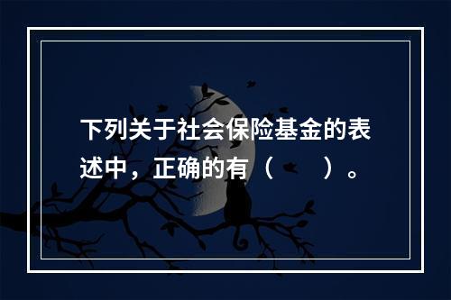 下列关于社会保险基金的表述中，正确的有（　　）。