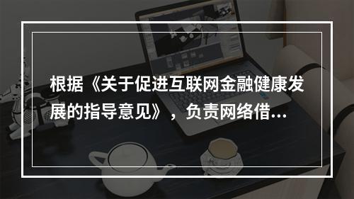 根据《关于促进互联网金融健康发展的指导意见》，负责网络借贷业