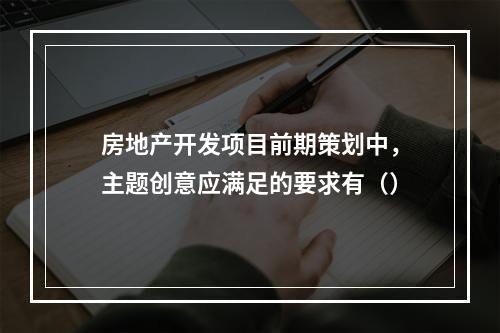 房地产开发项目前期策划中，主题创意应满足的要求有（）