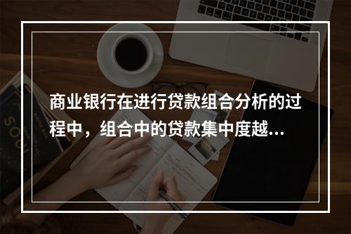 商业银行在进行贷款组合分析的过程中，组合中的贷款集中度越大，