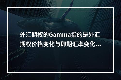 外汇期权的Gamma指的是外汇期权价格变化与即期汇率变化之间