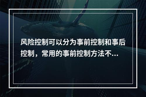 风险控制可以分为事前控制和事后控制，常用的事前控制方法不包括