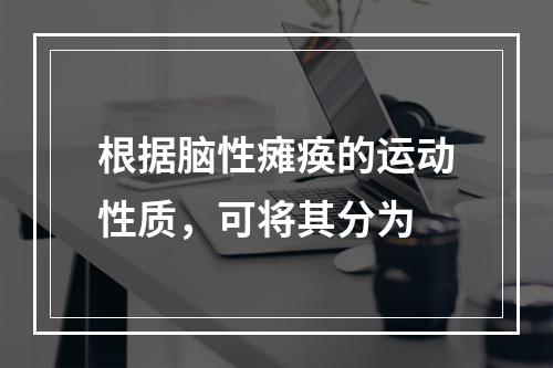 根据脑性瘫痪的运动性质，可将其分为