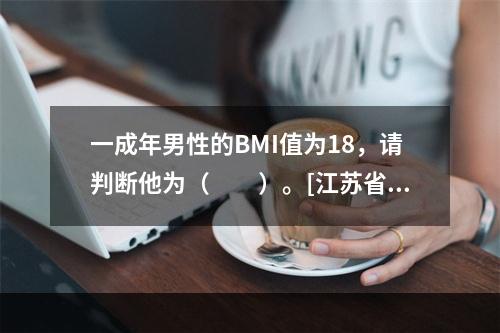 一成年男性的BMI值为18，请判断他为（　　）。[江苏省20