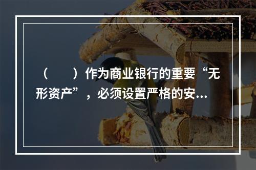 （　　）作为商业银行的重要“无形资产”，必须设置严格的安全保