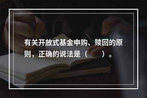 有关开放式基金申购、赎回的原则，正确的说法是（　　）。