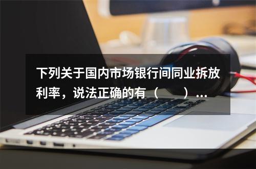 下列关于国内市场银行间同业拆放利率，说法正确的有（　　）。