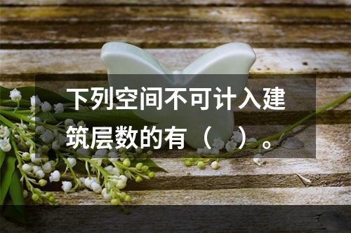 下列空间不可计入建筑层数的有（　）。