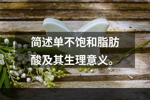 简述单不饱和脂肪酸及其生理意义。