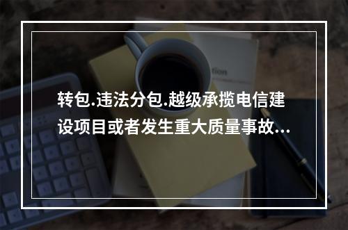 转包.违法分包.越级承揽电信建设项目或者发生重大质量事故.安