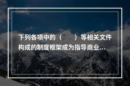 下列各项中的（　　）等相关文件构成的制度框架成为指导商业银行