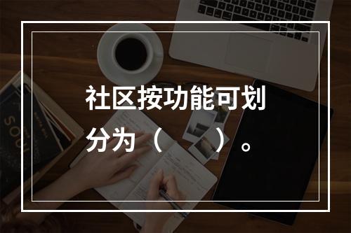 社区按功能可划分为（　　）。