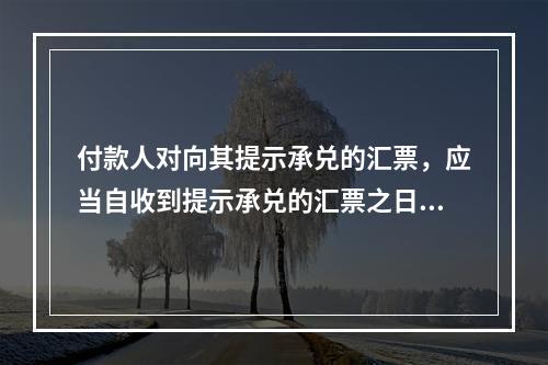 付款人对向其提示承兑的汇票，应当自收到提示承兑的汇票之日起5