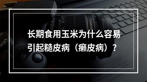 长期食用玉米为什么容易引起糙皮病（癞皮病）？