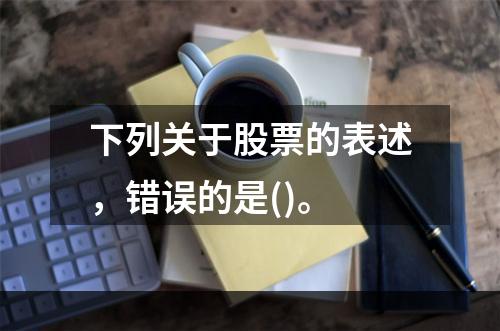 下列关于股票的表述，错误的是()。