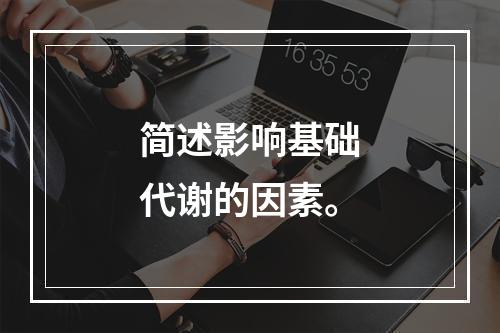 简述影响基础代谢的因素。