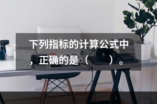 下列指标的计算公式中，正确的是（　　）。