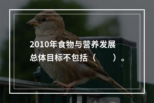 2010年食物与营养发展总体目标不包括（　　）。