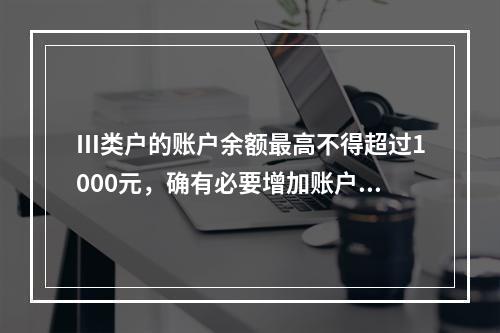 Ⅲ类户的账户余额最高不得超过1000元，确有必要增加账户余额