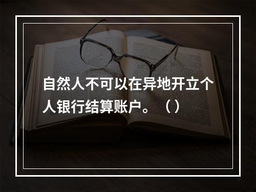 自然人不可以在异地开立个人银行结算账户。（ ）