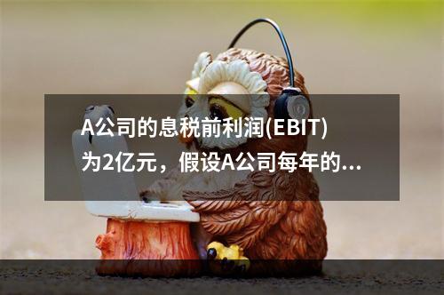 A公司的息税前利润(EBIT)为2亿元，假设A公司每年的折旧