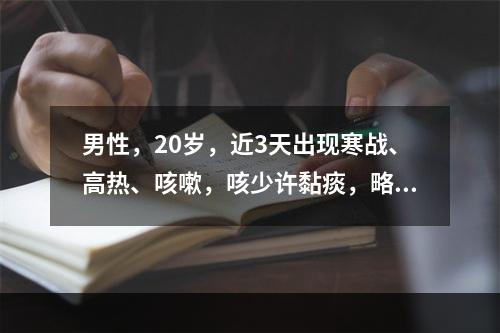 男性，20岁，近3天出现寒战、高热、咳嗽，咳少许黏痰，略带血