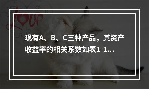 现有A、B、C三种产品，其资产收益率的相关系数如表1-1所示