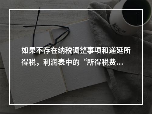 如果不存在纳税调整事项和递延所得税，利润表中的“所得税费用”