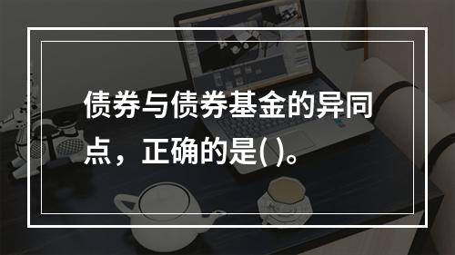 债券与债券基金的异同点，正确的是( )。