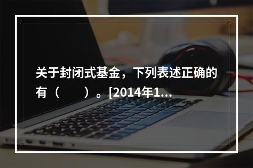 关于封闭式基金，下列表述正确的有（　　）。[2014年11月