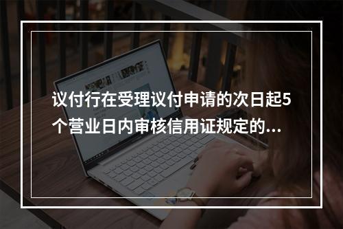 议付行在受理议付申请的次日起5个营业日内审核信用证规定的单据