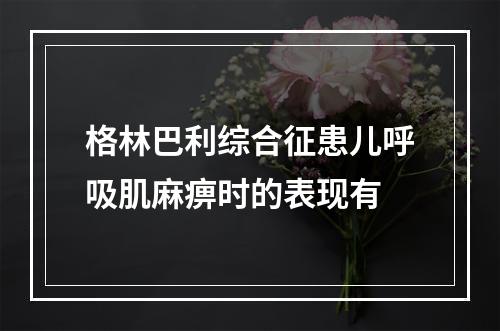 格林巴利综合征患儿呼吸肌麻痹时的表现有