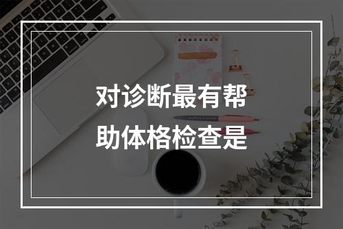 对诊断最有帮助体格检查是