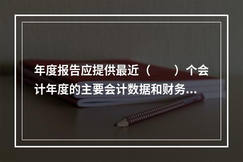 年度报告应提供最近（　　）个会计年度的主要会计数据和财务指标