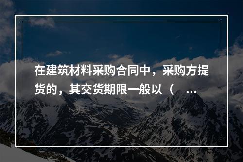 在建筑材料采购合同中，采购方提货的，其交货期限一般以（　）的