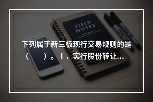 下列属于新三板现行交易规则的是（　　）。Ⅰ．实行股份转让限售