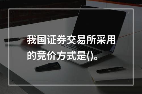 我国证券交易所采用的竞价方式是()。