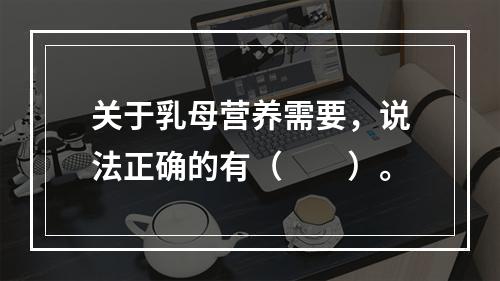 关于乳母营养需要，说法正确的有（　　）。