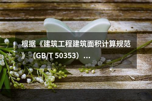 根据《建筑工程建筑面积计算规范》（GB/T 50353），不