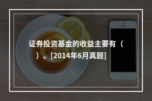 证券投资基金的收益主要有（　　）。[2014年6月真题]