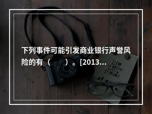 下列事件可能引发商业银行声誉风险的有（　　）。[2013年1